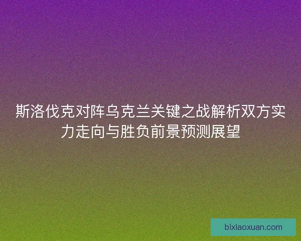 斯洛伐克对阵乌克兰关键之战解析双方实力走向与胜负前景预测展望