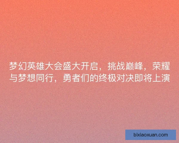 梦幻英雄大会盛大开启，挑战巅峰，荣耀与梦想同行，勇者们的终极对决即将上演
