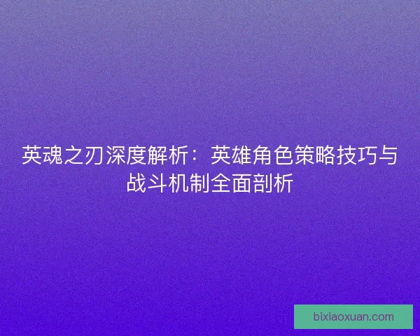 英魂之刃深度解析：英雄角色策略技巧与战斗机制全面剖析