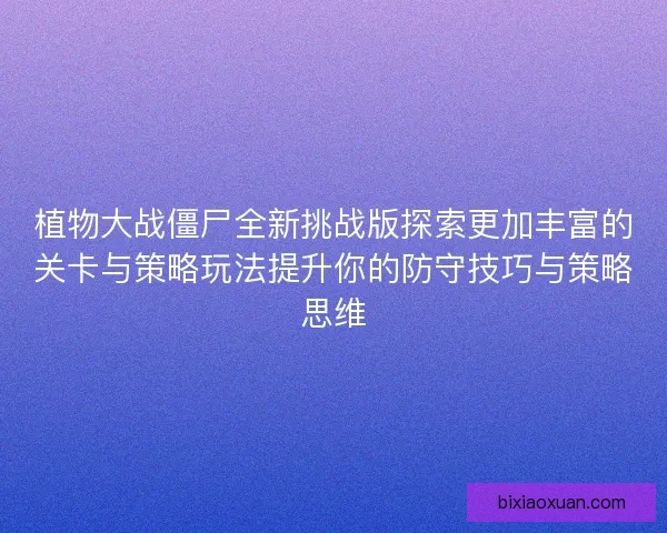 植物大战僵尸全新挑战版探索更加丰富的关卡与策略玩法提升你的防守技巧与策略思维