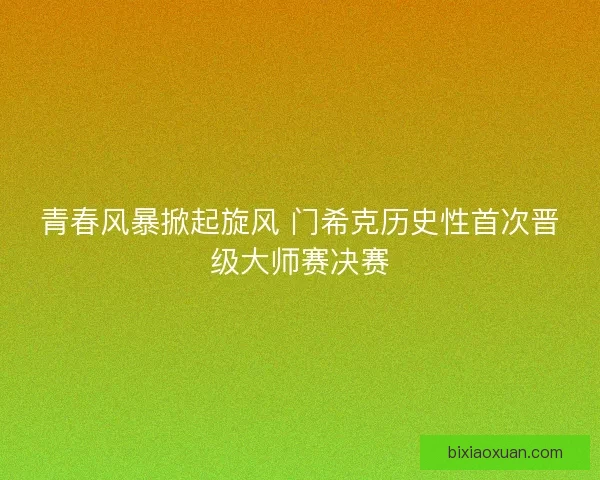 青春风暴掀起旋风 门希克历史性首次晋级大师赛决赛