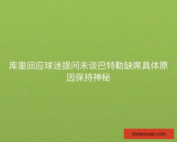 库里回应球迷提问未谈巴特勒缺席具体原因保持神秘