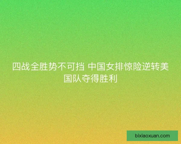 四战全胜势不可挡 中国女排惊险逆转美国队夺得胜利