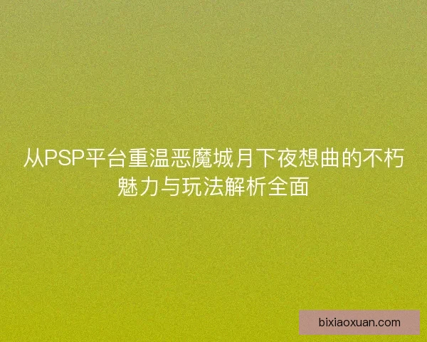 从PSP平台重温恶魔城月下夜想曲的不朽魅力与玩法解析全面