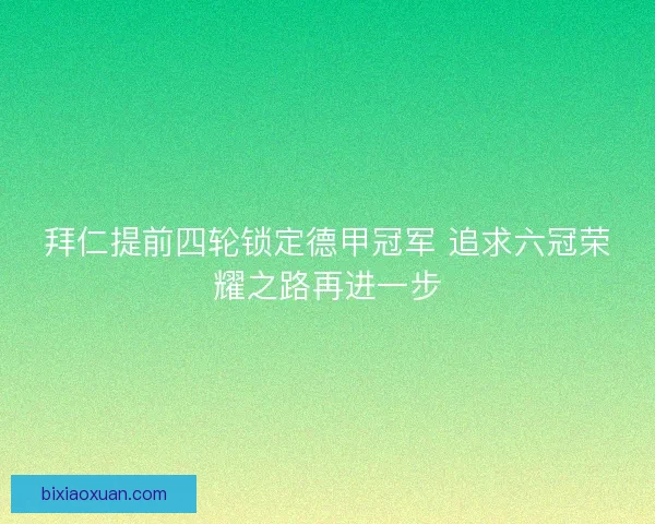 拜仁提前四轮锁定德甲冠军 追求六冠荣耀之路再进一步