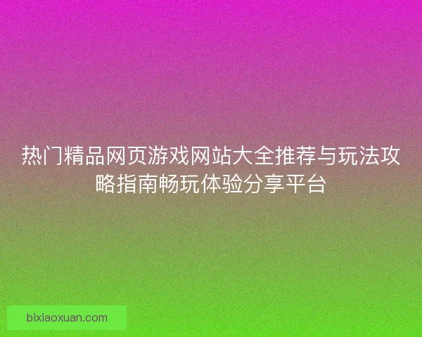 热门精品网页游戏网站大全推荐与玩法攻略指南畅玩体验分享平台