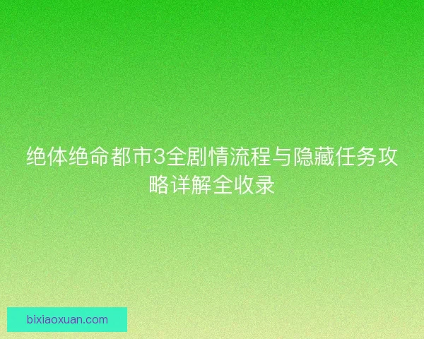 绝体绝命都市3全剧情流程与隐藏任务攻略详解全收录