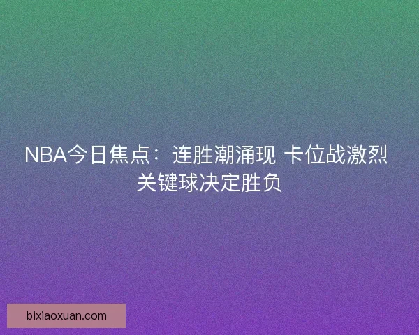 NBA今日焦点：连胜潮涌现 卡位战激烈 关键球决定胜负