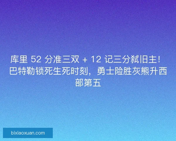 库里 52 分准三双 + 12 记三分弑旧主！巴特勒锁死生死时刻，勇士险胜灰熊升西部第五