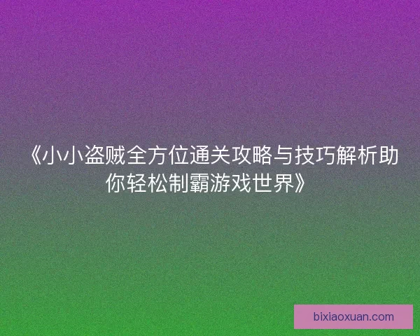 《小小盗贼全方位通关攻略与技巧解析助你轻松制霸游戏世界》